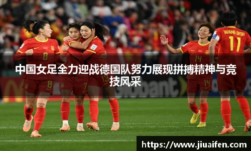 odsports中国女足全力迎战德国队努力展现拼搏精神与竞技风采