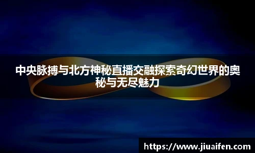 odsports中央脉搏与北方神秘直播交融探索奇幻世界的奥秘与无尽魅力