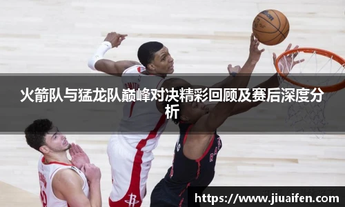 odsports火箭队与猛龙队巅峰对决精彩回顾及赛后深度分析